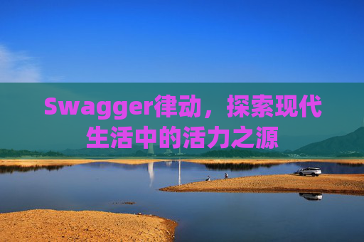 Swagger律动，探索现代生活中的活力之源